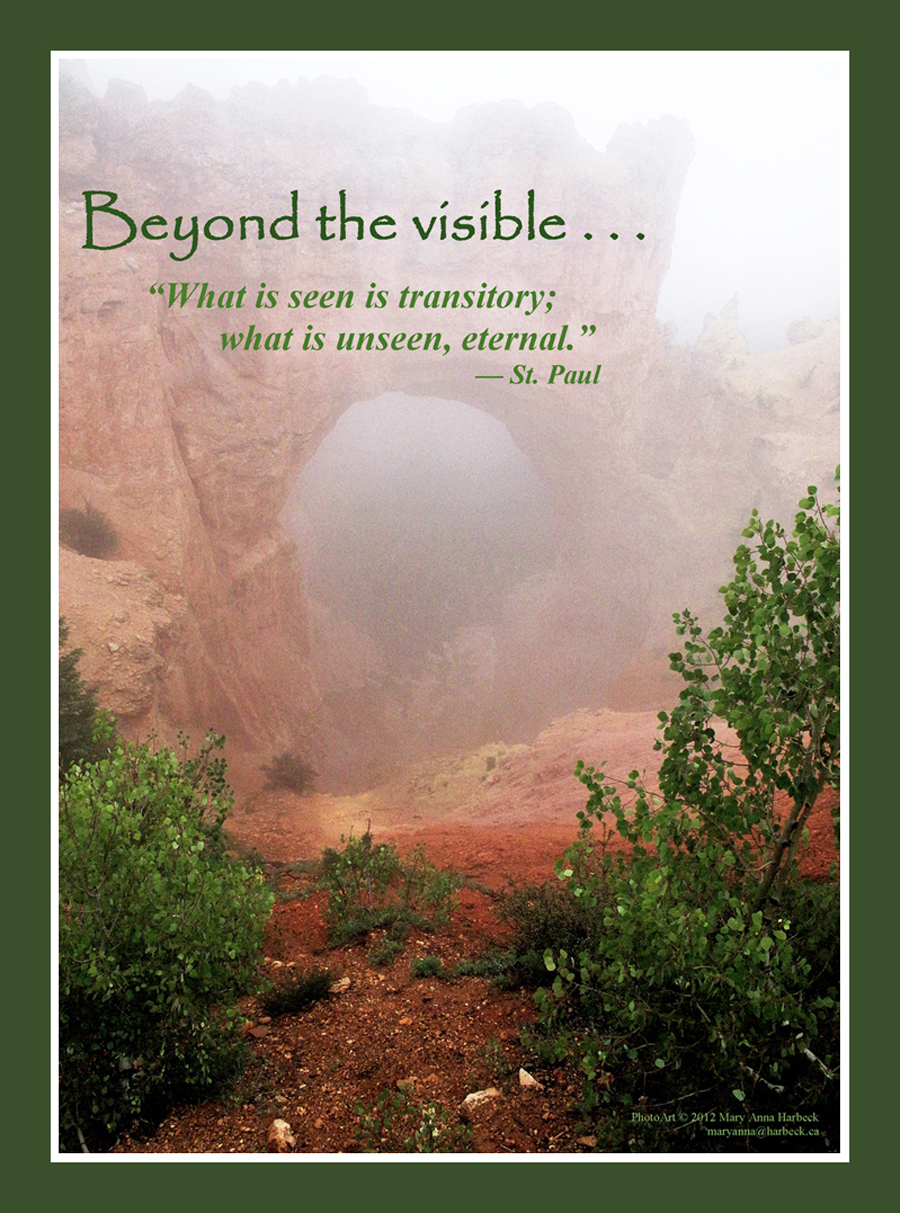 Beyond the visible 'What is seen is transitory; what is unseen, eternal.' St. Paul