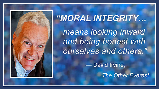 MORAL INTEGRITY means looking inward and being honest with ourselves and others. David Irvine, The Other Everest