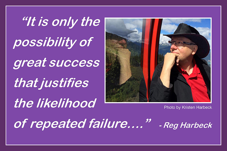 It is only the possibility of great success that justifies the likelihood of repeated failure Reg Harbeck