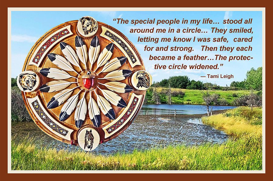 The special people in my life stood all around me in a circle They smiled, letting me know I was safe, cared for and strong. Then they each became a feather The protective circle widened. Tami Leigh